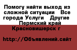 Помогу найти выход из сложной ситуации - Все города Услуги » Другие   . Пермский край,Красновишерск г.